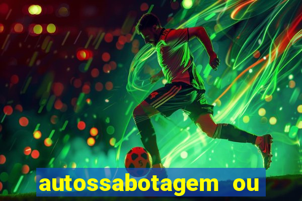 autossabotagem ou auto sabotagem